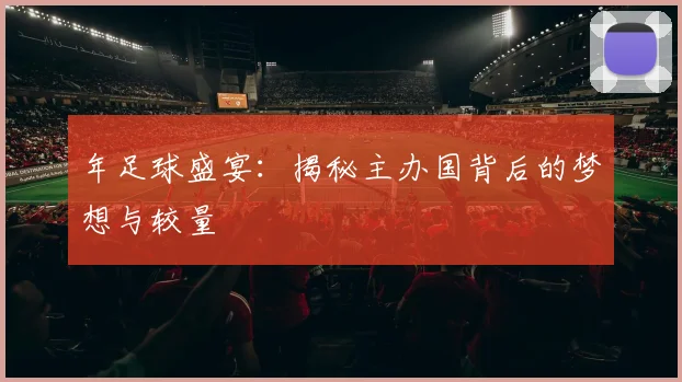 年足球盛宴：揭秘主办国背后的梦想与较量