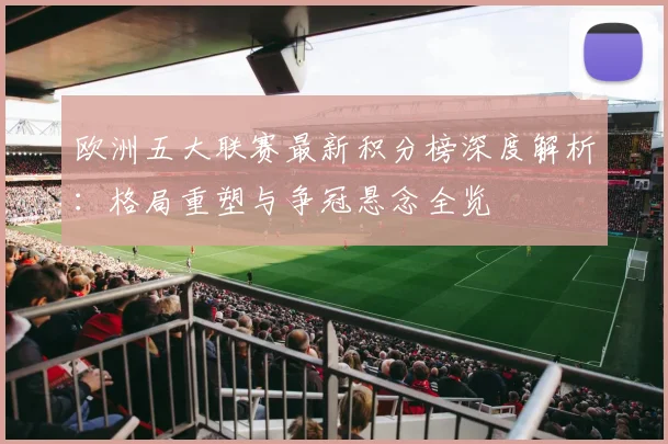 欧洲五大联赛最新积分榜深度解析：格局重塑与争冠悬念全览