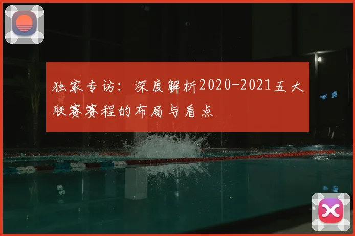 独家专访：深度解析2020-2021五大联赛赛程的布局与看点