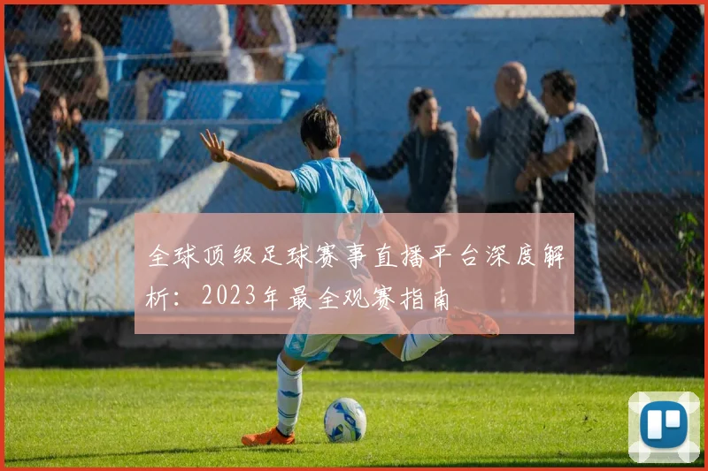全球顶级足球赛事直播平台深度解析：2023年最全观赛指南