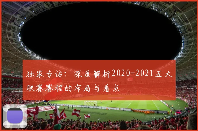 独家专访：深度解析2020-2021五大联赛赛程的布局与看点