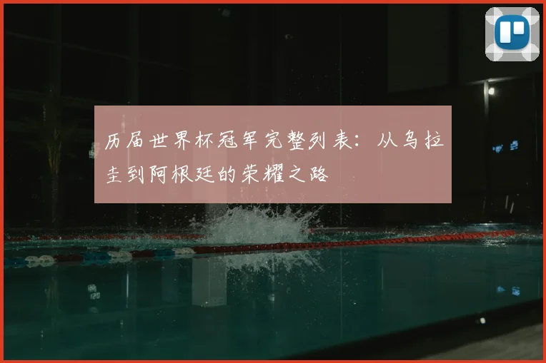 历届世界杯冠军完整列表：从乌拉圭到阿根廷的荣耀之路
