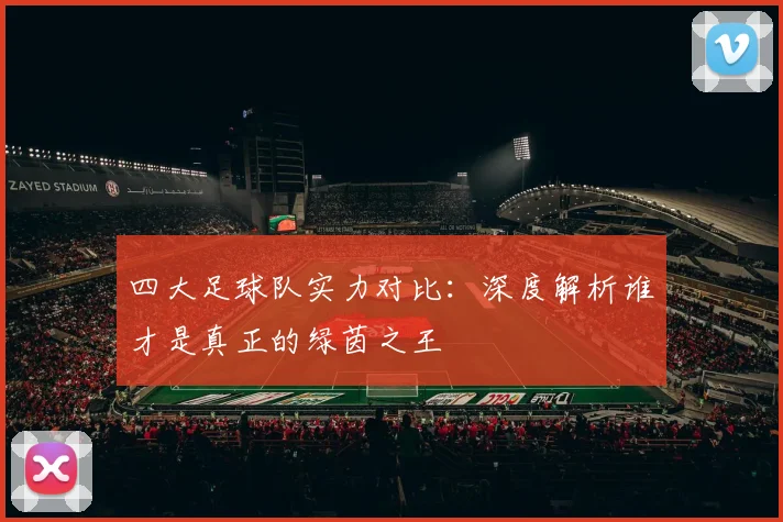 四大足球队实力对比：深度解析谁才是真正的绿茵之王