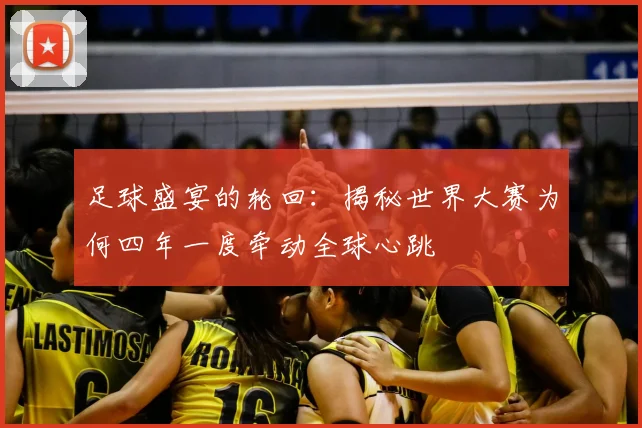 足球盛宴的轮回：揭秘世界大赛为何四年一度牵动全球心跳