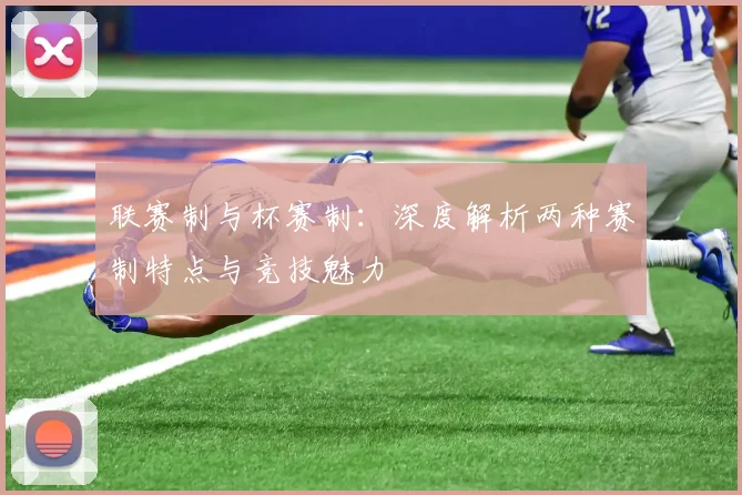 联赛制与杯赛制：深度解析两种赛制特点与竞技魅力