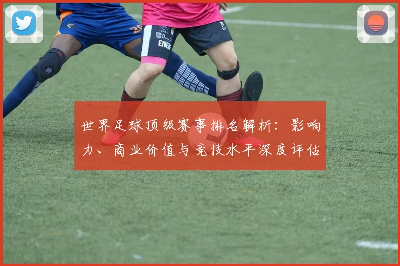 世界足球顶级赛事排名解析：影响力、商业价值与竞技水平深度评估_20260610190246