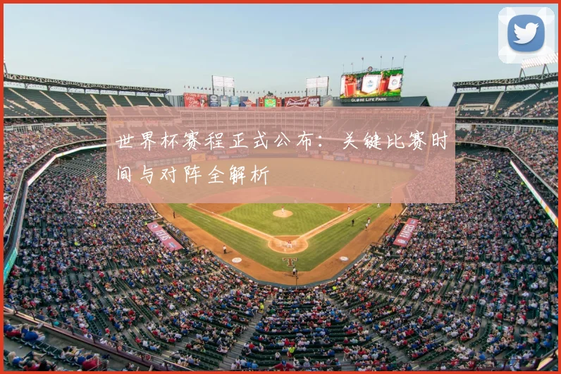 世界杯赛程正式公布：关键比赛时间与对阵全解析