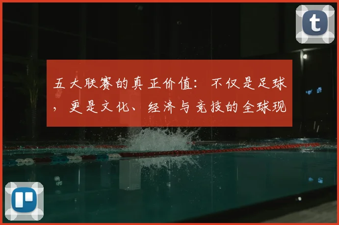 五大联赛的真正价值：不仅是足球，更是文化、经济与竞技的全球现象解析
